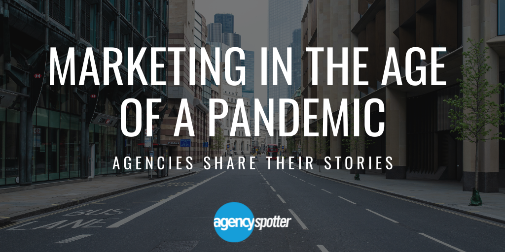 Marketing In The Age Of A Pandemic – Agencies Share Their Stories